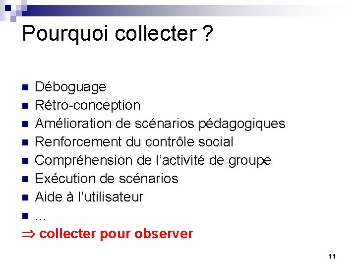 Pourquoi collecter ? Déboguage n Rétro-conception n Amélioration de scénarios pédagogiques n Renforcement du