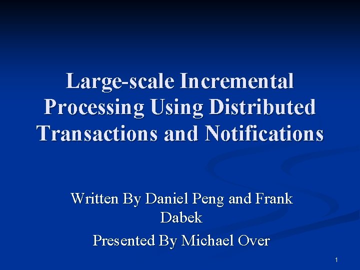 Large-scale Incremental Processing Using Distributed Transactions and Notifications Written By Daniel Peng and Frank