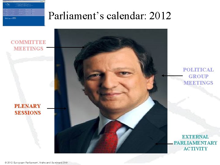 Parliament’s calendar: 2012 COMMITTEE MEETINGS POLITICAL GROUP MEETINGS PLENARY SESSIONS EXTERNAL PARLIAMENTARY ACTIVITY © Parliament’s calendar: 2012 COMMITTEE MEETINGS POLITICAL GROUP MEETINGS PLENARY SESSIONS EXTERNAL PARLIAMENTARY ACTIVITY ©