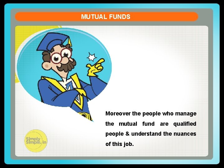 MUTUAL FUNDS Moreover the people who manage the mutual fund are qualified people &