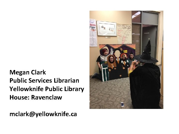 Megan Clark Public Services Librarian Yellowknife Public Library House: Ravenclaw mclark@yellowknife. ca 