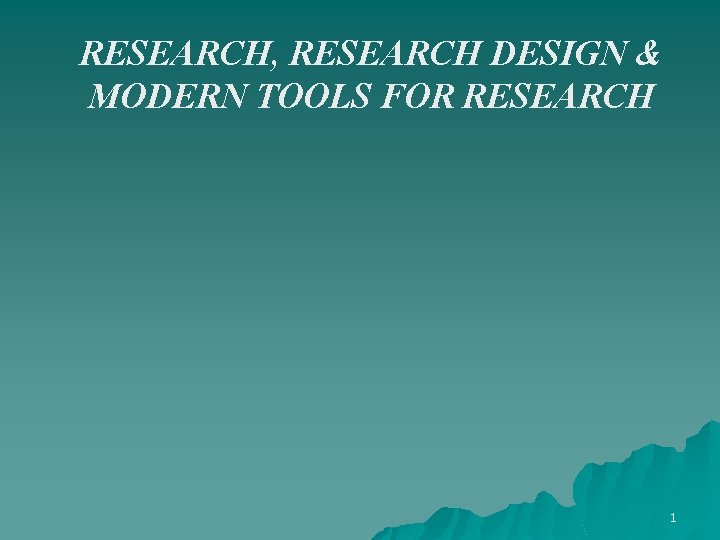 RESEARCH, RESEARCH DESIGN & MODERN TOOLS FOR RESEARCH 1 