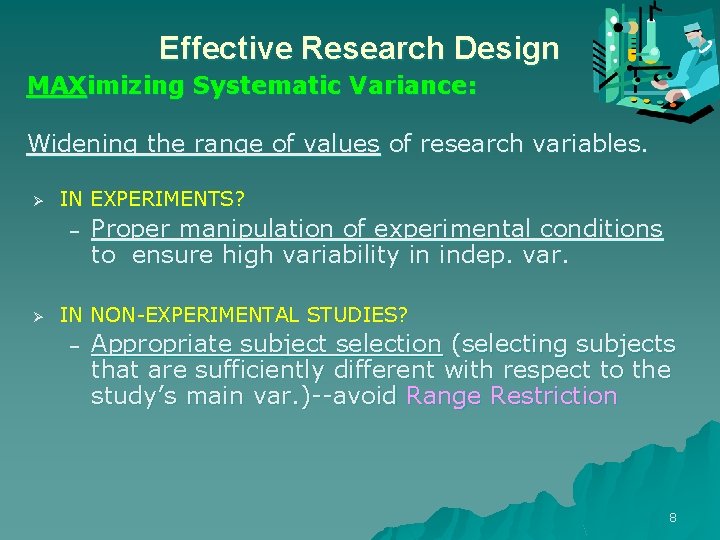 Effective Research Design MAXimizing Systematic Variance: Widening the range of values of research variables.