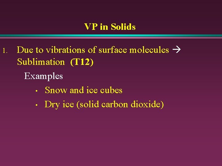 VP in Solids 1. Due to vibrations of surface molecules Sublimation (T 12) Examples