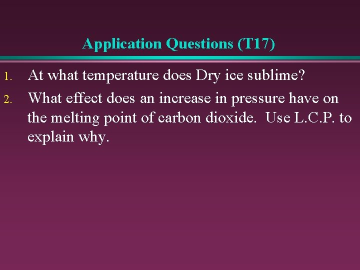 Application Questions (T 17) 1. 2. At what temperature does Dry ice sublime? What