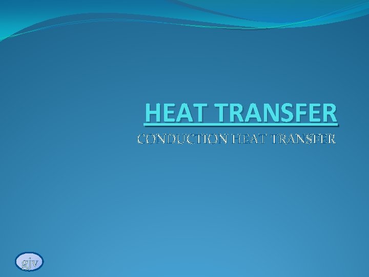 HEAT TRANSFER CONDUCTION HEAT TRANSFER gjv 