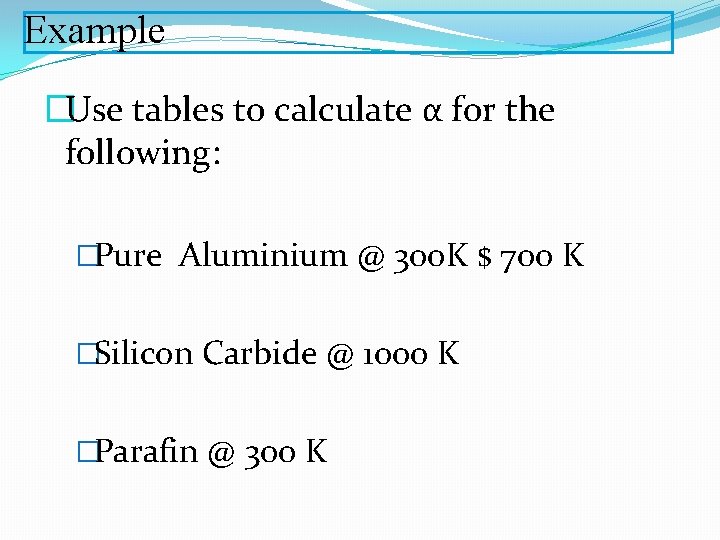 Example �Use tables to calculate α for the following: �Pure Aluminium @ 300 K