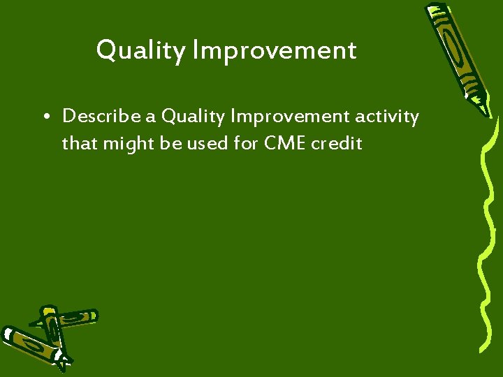 Quality Improvement • Describe a Quality Improvement activity that might be used for CME