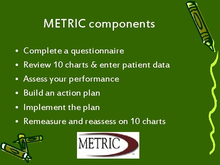 METRIC components • • • Complete a questionnaire Review 10 charts & enter patient