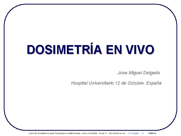 DOSIMETRÍA EN VIVO Jose Miguel Delgado Hospital Universitario 12 de Octubre. España Curso de