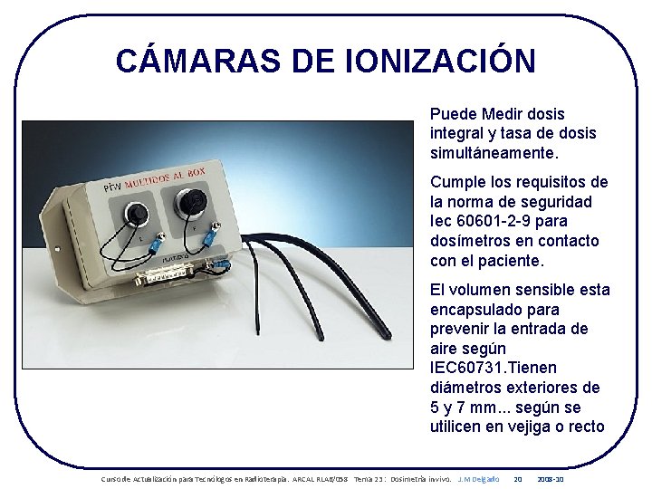 CÁMARAS DE IONIZACIÓN Puede Medir dosis integral y tasa de dosis simultáneamente. Cumple los