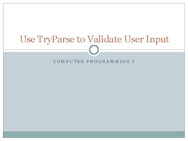 Use Try. Parse to Validate User Input COMPUTER PROGRAMMING I 