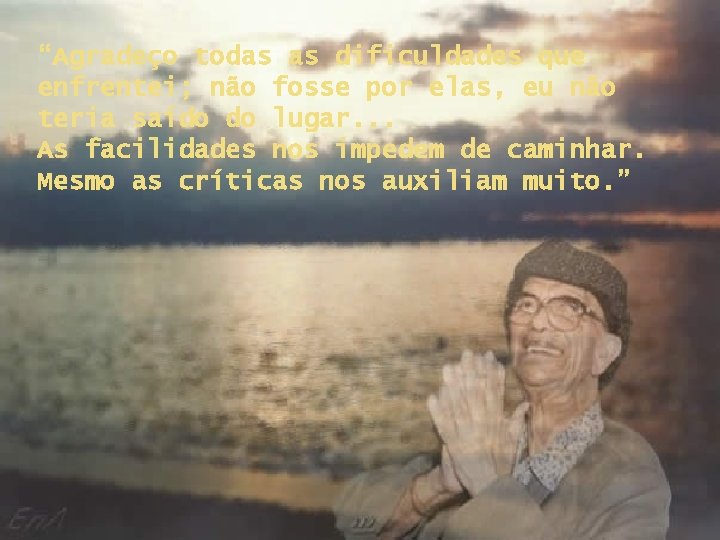 “Agradeço todas as dificuldades que enfrentei; não fosse por elas, eu não teria saído