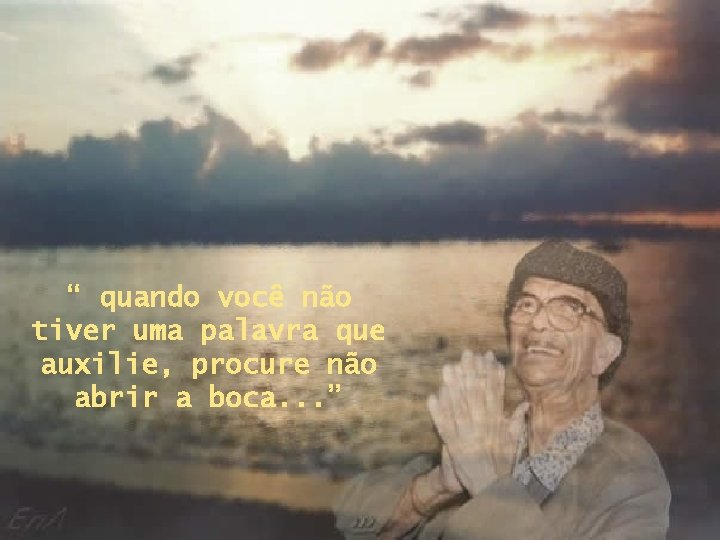 “ quando você não tiver uma palavra que auxilie, procure não abrir a boca.