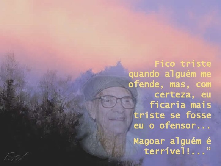 Fico triste quando alguém me ofende, mas, com certeza, eu ficaria mais triste se