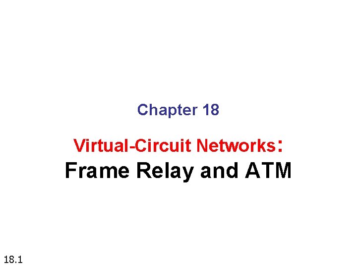 Chapter 18 Virtual-Circuit Networks: Frame Relay and ATM 18. 1 