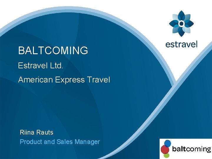 BALTCOMING Estravel Ltd. American Express Travel Riina Rauts Product and Sales Manager 
