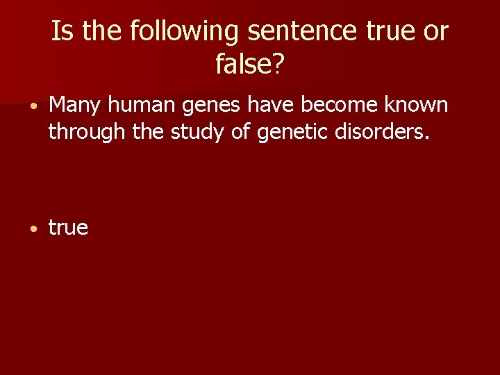 Is the following sentence true or false? • Many human genes have become known