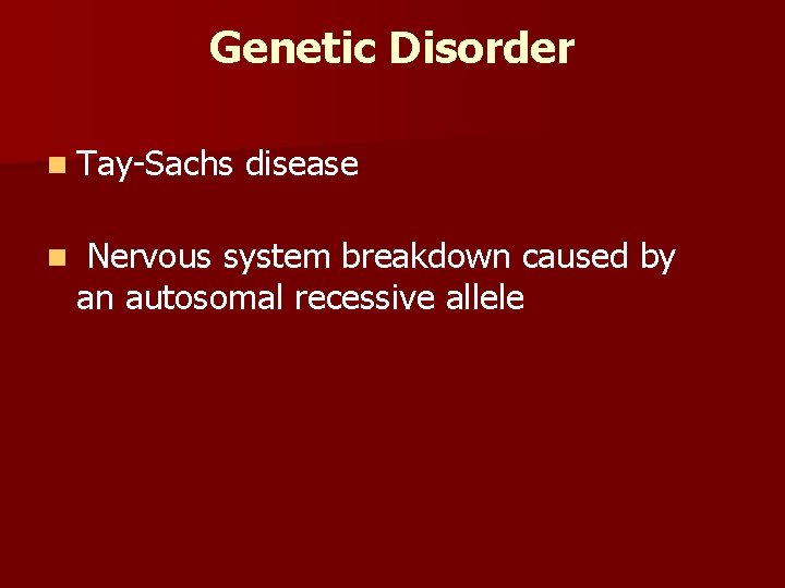 Genetic Disorder n Tay-Sachs n disease Nervous system breakdown caused by an autosomal recessive