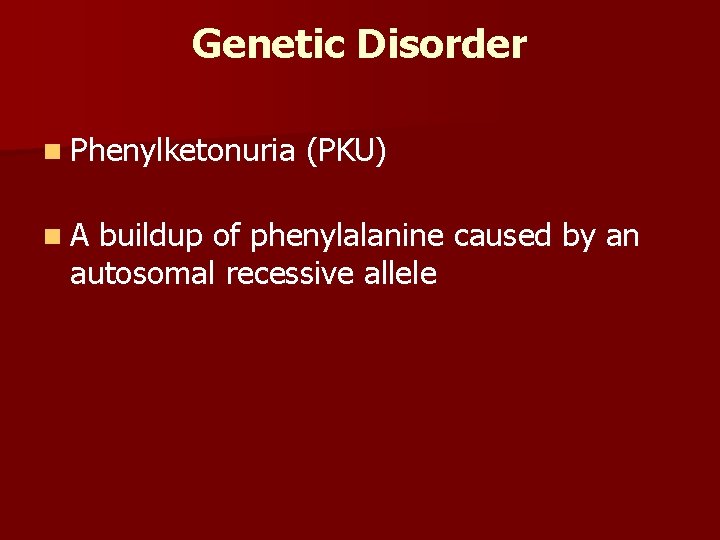 Genetic Disorder n Phenylketonuria n. A (PKU) buildup of phenylalanine caused by an autosomal