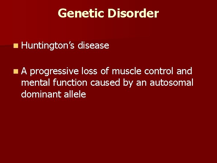 Genetic Disorder n Huntington’s n. A disease progressive loss of muscle control and mental