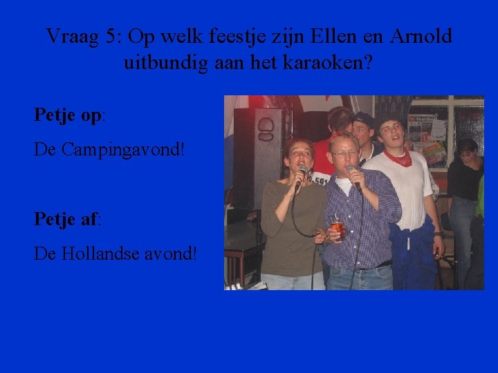 Vraag 5: Op welk feestje zijn Ellen en Arnold uitbundig aan het karaoken? Petje