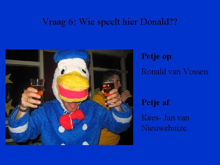 Vraag 6: Wie speelt hier Donald? ? Petje op: Ronald van Vossen Petje af: