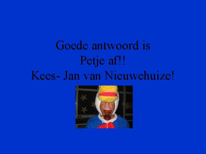 Goede antwoord is Petje af!! Kees- Jan van Nieuwehuize! 