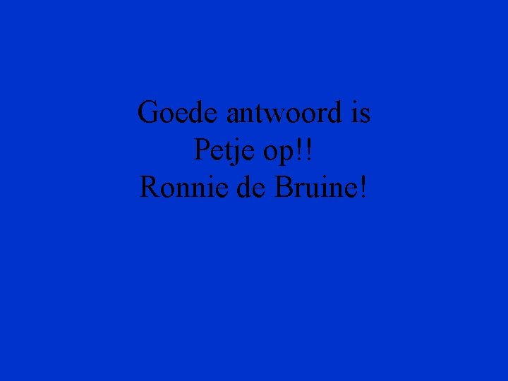 Goede antwoord is Petje op!! Ronnie de Bruine! 