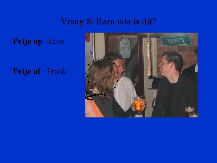 Vraag 8: Rara wie is dit? Petje op: Roos Petje af : Frank 