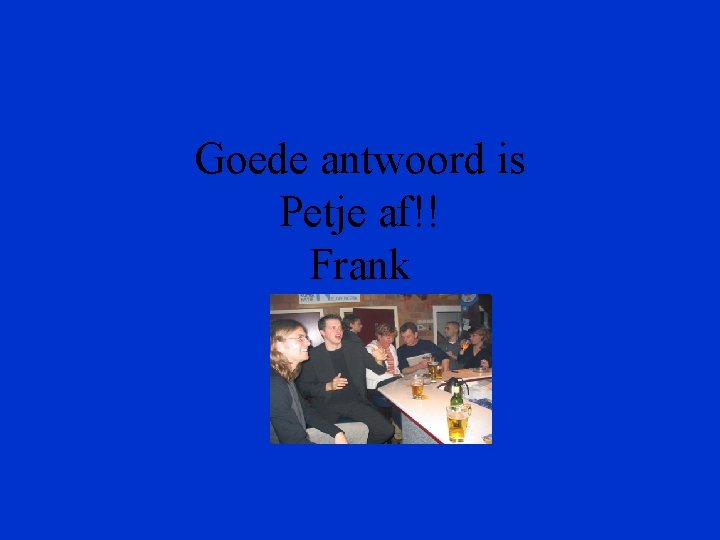 Goede antwoord is Petje af!! Frank 