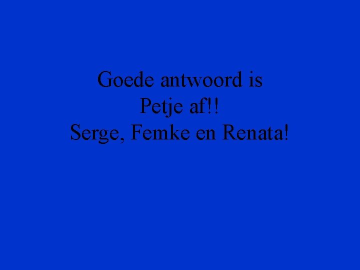 Goede antwoord is Petje af!! Serge, Femke en Renata! 