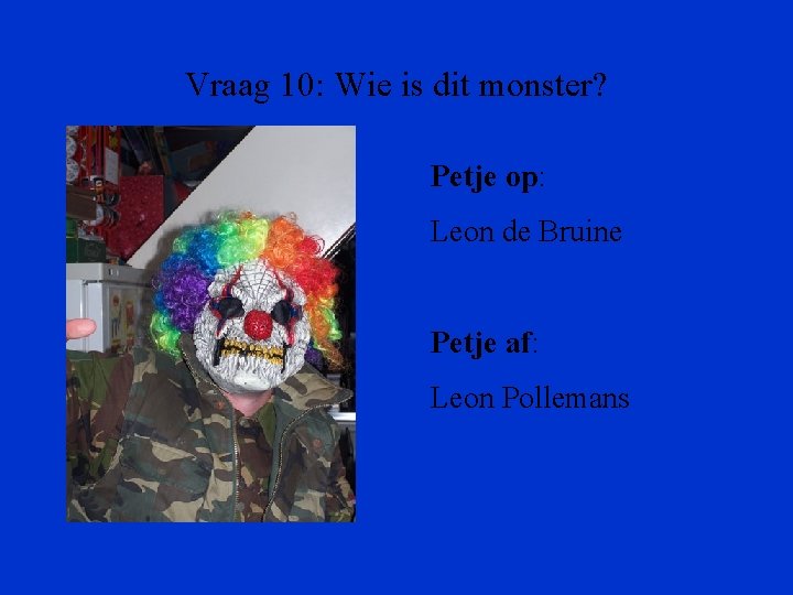 Vraag 10: Wie is dit monster? Petje op: Leon de Bruine Petje af: Leon