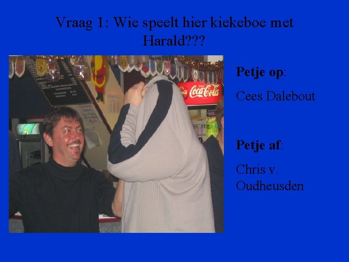 Vraag 1: Wie speelt hier kiekeboe met Harald? ? ? Petje op: Cees Dalebout