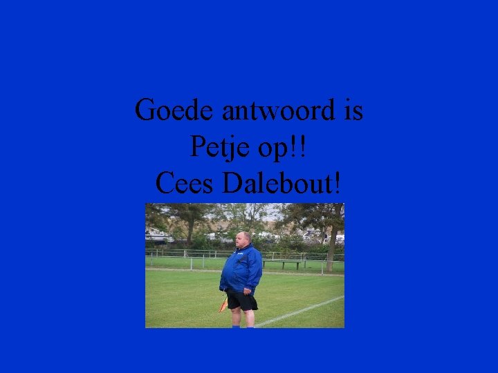 Goede antwoord is Petje op!! Cees Dalebout! 