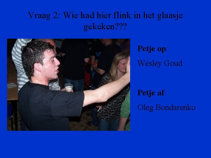 Vraag 2: Wie had hier flink in het glaasje gekeken? ? ? Petje op:
