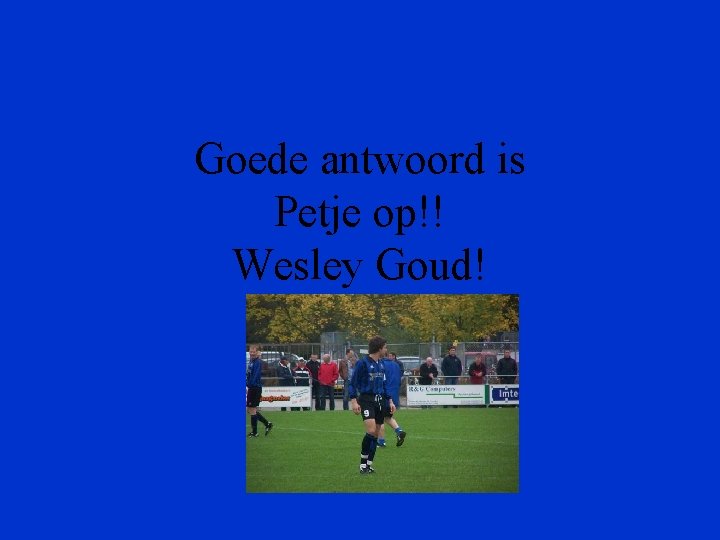 Goede antwoord is Petje op!! Wesley Goud! 