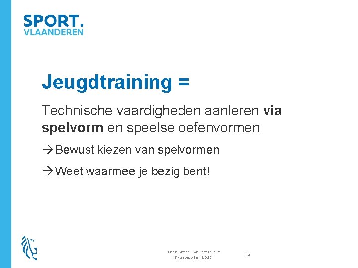 Jeugdtraining = Technische vaardigheden aanleren via spelvorm en speelse oefenvormen Bewust kiezen van spelvormen