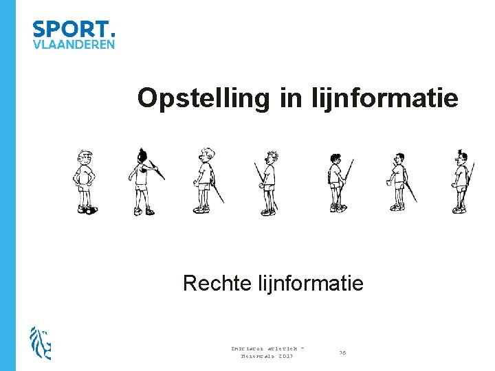 Opstelling in lijnformatie Rechte lijnformatie Initiator atletiek – Herentals 2017 76 
