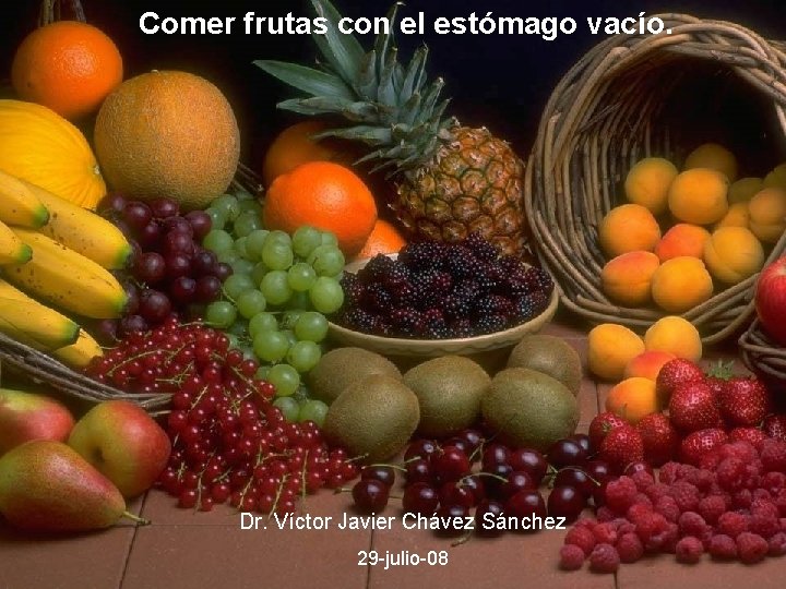Comer frutas con el estómago vacío. Dr. Víctor Javier Chávez Sánchez 29 -julio-08 