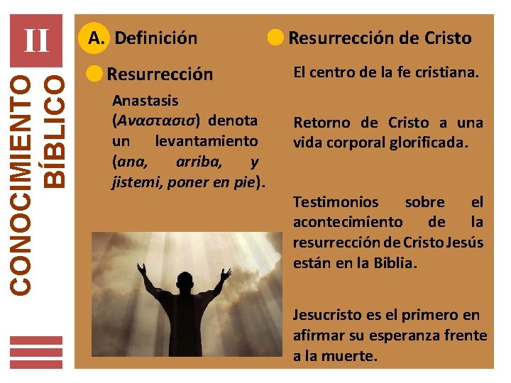 CONOCIMIENTO BÍBLICO II A. Definición Resurrección Anastasis (Αναστασισ) denota un levantamiento (ana, arriba, y