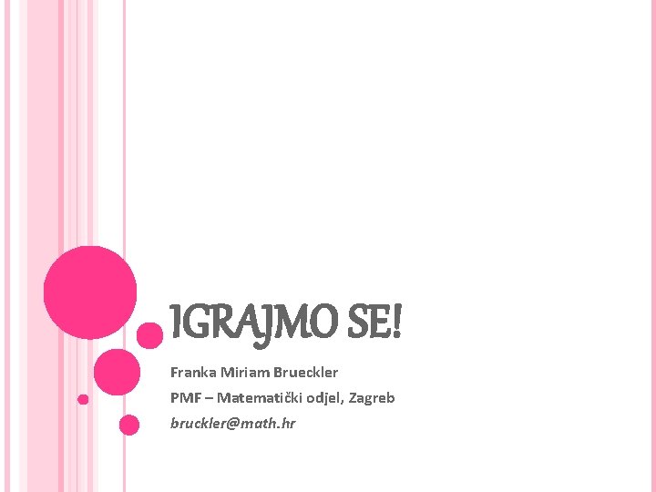 IGRAJMO SE! Franka Miriam Brueckler PMF – Matematički odjel, Zagreb bruckler@math. hr 