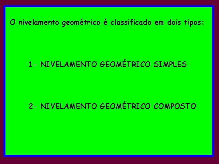 O nivelamento geométrico é classificado em dois tipos: 1 - NIVELAMENTO GEOMÉTRICO SIMPLES 2