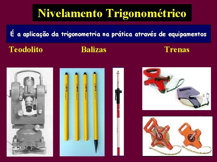 Nivelamento Trigonométrico É a aplicação da trigonometria na prática através de equipamentos Teodolito Balizas