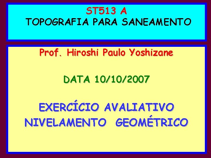 ST 513 A TOPOGRAFIA PARA SANEAMENTO Prof. Hiroshi Paulo Yoshizane DATA 10/10/2007 EXERCÍCIO AVALIATIVO