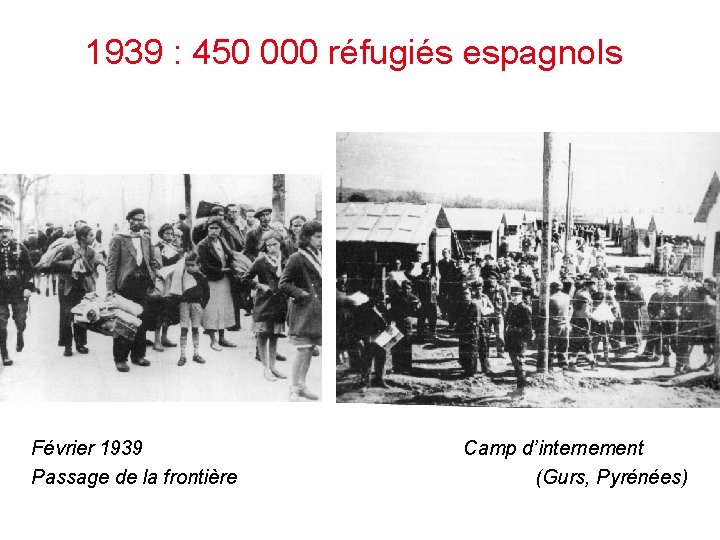 1939 : 450 000 réfugiés espagnols Février 1939 Passage de la frontière Camp d’internement