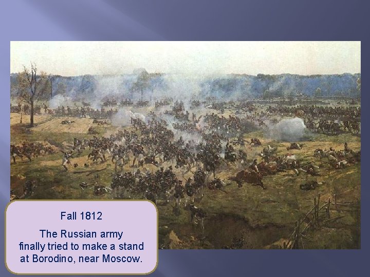 Fall 1812 The Russian army finally tried to make a stand at Borodino, near