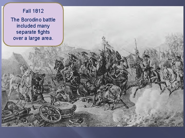 Fall 1812 The Borodino battle included many separate fights over a large area. 