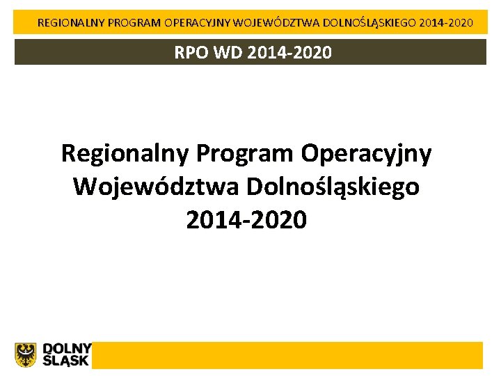 REGIONALNY PROGRAM OPERACYJNY WOJEWÓDZTWA DOLNOŚLĄSKIEGO 2014 -2020 RPO WD 2014 -2020 Regionalny Program Operacyjny