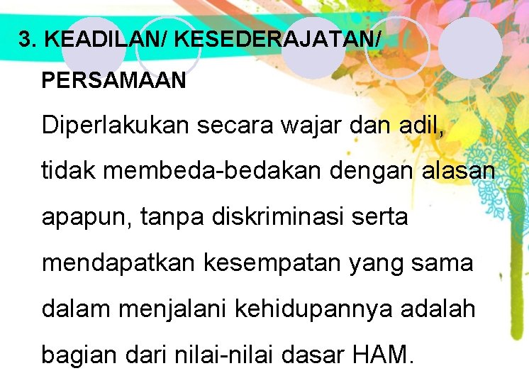 3. KEADILAN/ KESEDERAJATAN/ PERSAMAAN Diperlakukan secara wajar dan adil, tidak membeda-bedakan dengan alasan apapun, 3. KEADILAN/ KESEDERAJATAN/ PERSAMAAN Diperlakukan secara wajar dan adil, tidak membeda-bedakan dengan alasan apapun,